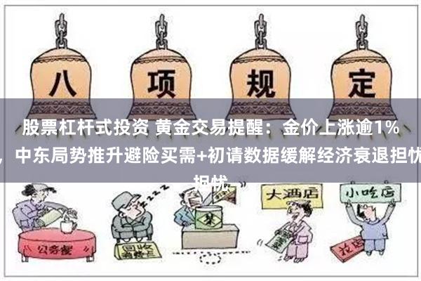 股票杠杆式投资 黄金交易提醒：金价上涨逾1%，中东局势推升避险买需+初请数据缓解经济衰退担忧