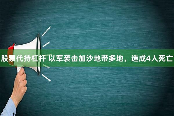 股票代持杠杆 以军袭击加沙地带多地，造成4人死亡