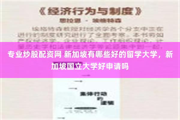 专业炒股配资网 新加坡有哪些好的留学大学，新加坡国立大学好申请吗