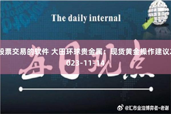 股票交易的软件 大田环球贵金属：现货黄金操作建议2023-11-14