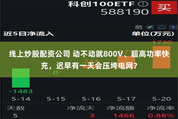 线上炒股配资公司 动不动就800V、超高功率快充，迟早有一天会压垮电网？