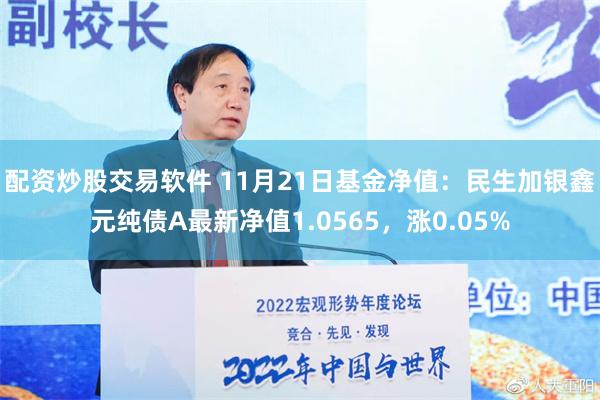 配资炒股交易软件 11月21日基金净值：民生加银鑫元纯债A最新净值1.0565，涨0.05%