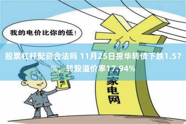 股票杠杆配资合法吗 11月25日振华转债下跌1.57%，转股溢价率17.94%