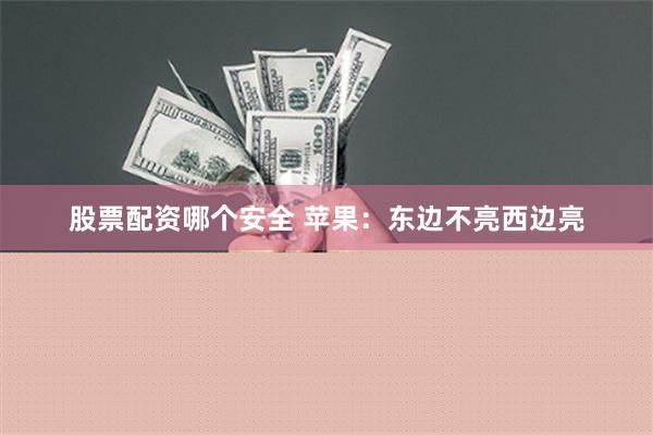 股票配资哪个安全 苹果：东边不亮西边亮