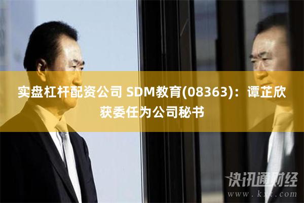 实盘杠杆配资公司 SDM教育(08363)：谭芷欣获委任为公司秘书