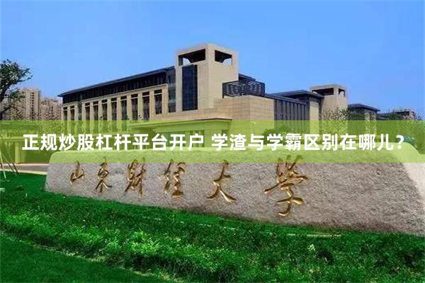 正规炒股杠杆平台开户 学渣与学霸区别在哪儿？