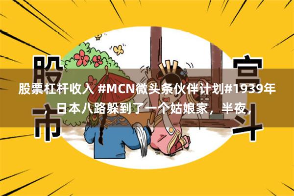 股票杠杆收入 #MCN微头条伙伴计划#1939年，日本八路躲到了一个姑娘家，半夜，