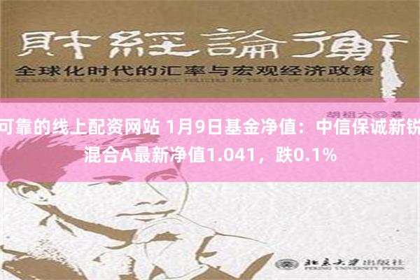 可靠的线上配资网站 1月9日基金净值：中信保诚新锐混合A最新净值1.041，跌0.1%