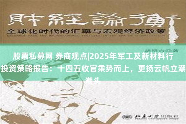 股票私募网 券商观点|2025年军工及新材料行业投资策略报告：十四五收官乘势而上，更扬云帆立潮头