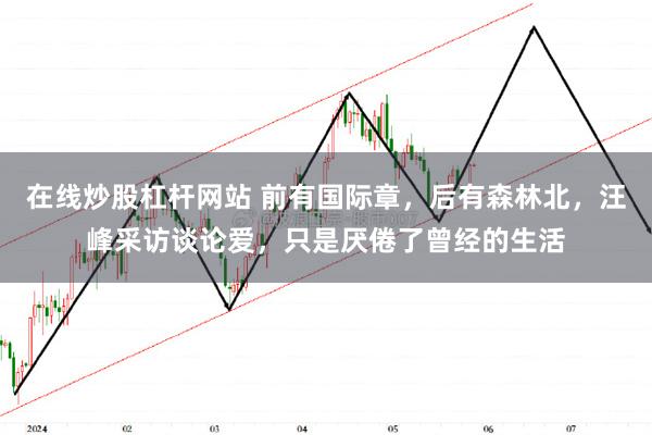 在线炒股杠杆网站 前有国际章，后有森林北，汪峰采访谈论爱，只是厌倦了曾经的生活