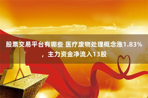 股票交易平台有哪些 医疗废物处理概念涨1.83%，主力资金净流入13股